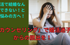 婚活で結婚なんかできないとお悩みの方に！カウンセリングで婚活迷子からの脱出を！